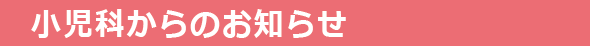 小児科からのおしらせ